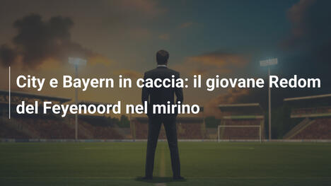 City e Bayern in caccia: il giovane Redom del Feyenoord nel mirino