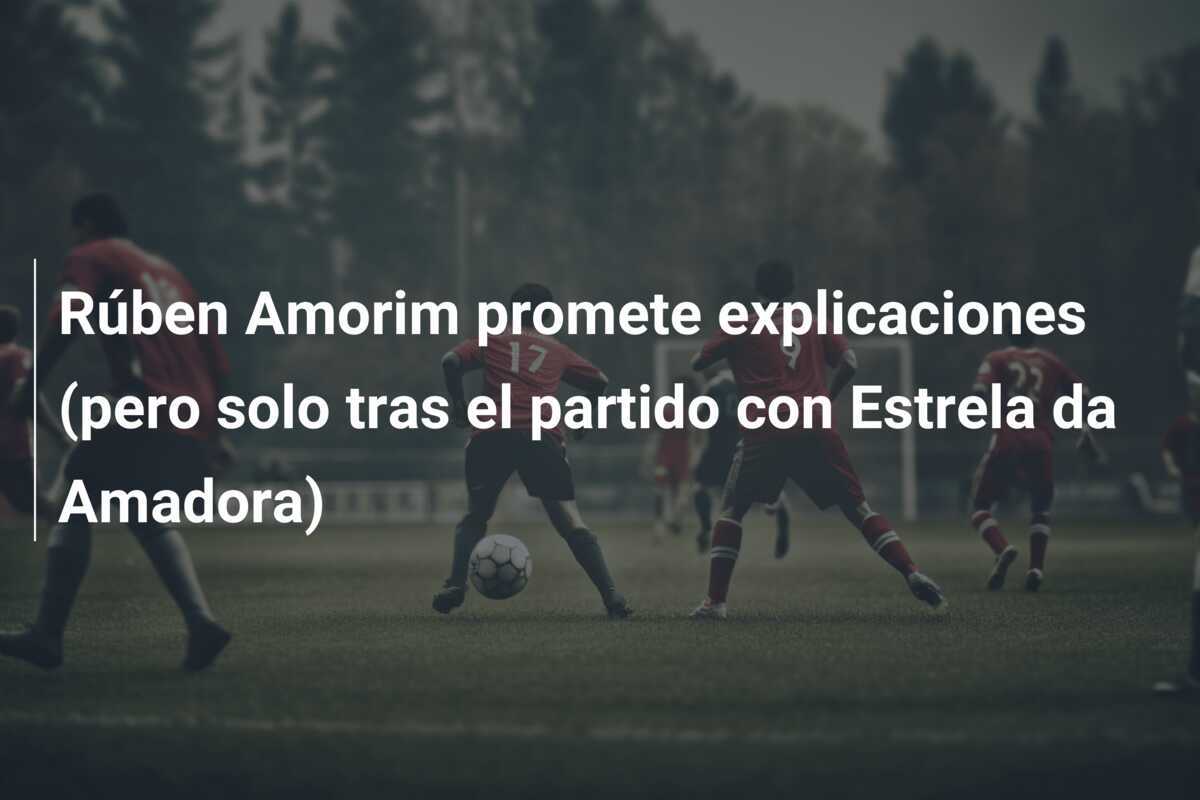 Rúben Amorim promete explicaciones (pero solo tras el partido con Estrela da Amadora)