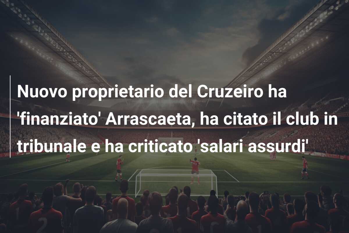 Nuovo proprietario del Cruzeiro ha ‘finanziato’ Arrascaeta, ha citato il club in tribunale e ha criticato ‘salari assurdi’