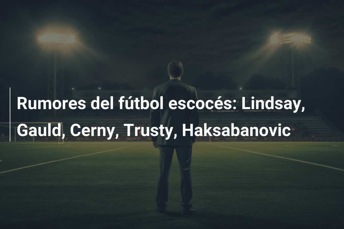 Rumores del fútbol escocés: Lindsay, Gauld, Cerny, Trusty, Haksabanovic