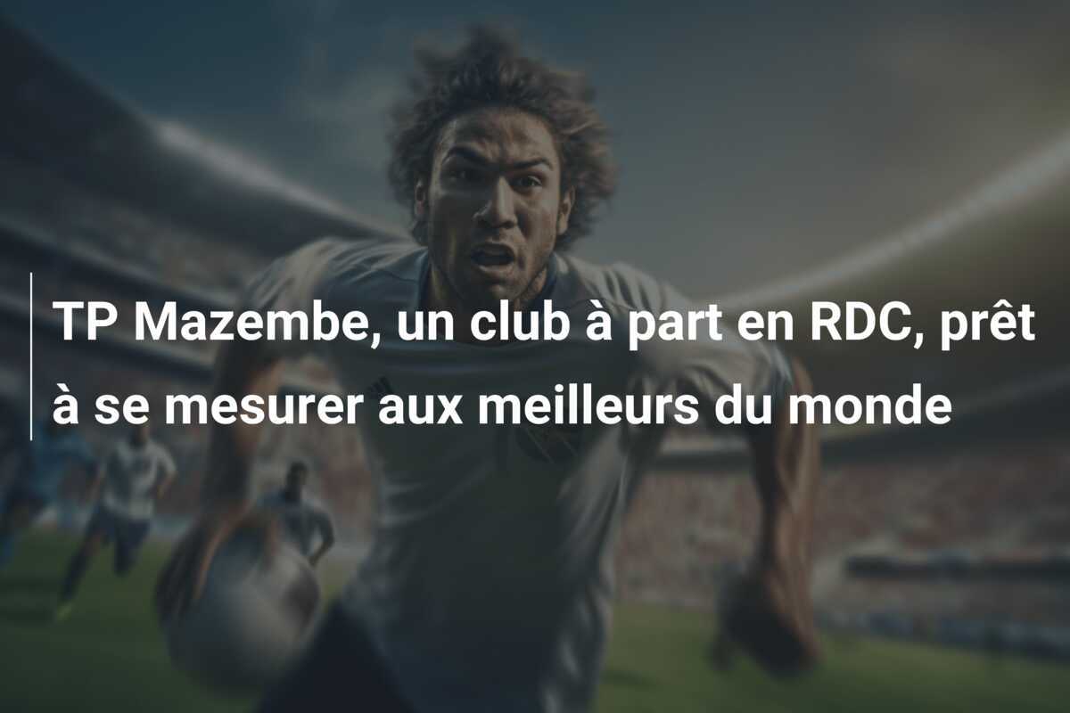 TP Mazembe, un club à part en RDC, prêt à se mesurer aux meilleurs du monde