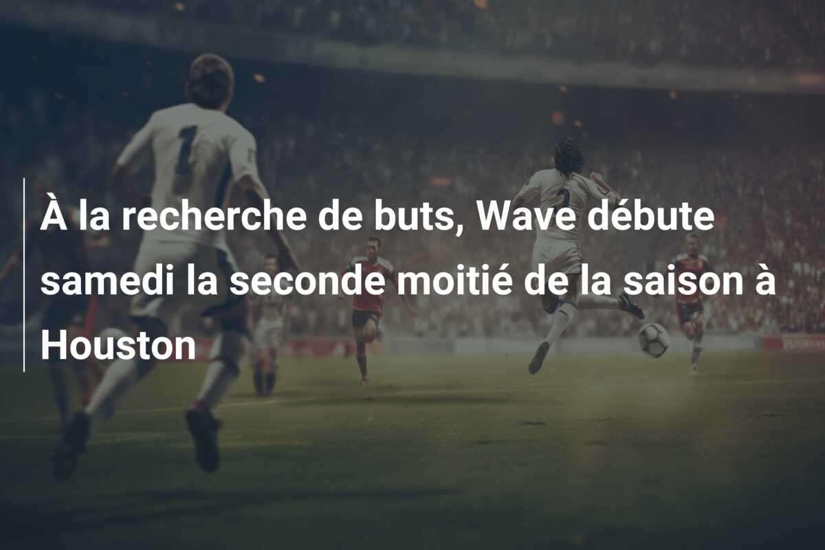 À la recherche de buts, Wave débute samedi la seconde moitié de la saison à Houston