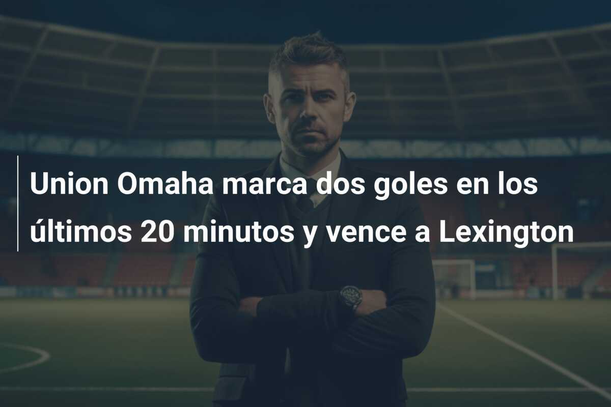 Union Omaha marca dos goles en los últimos 20 minutos y vence a Lexington