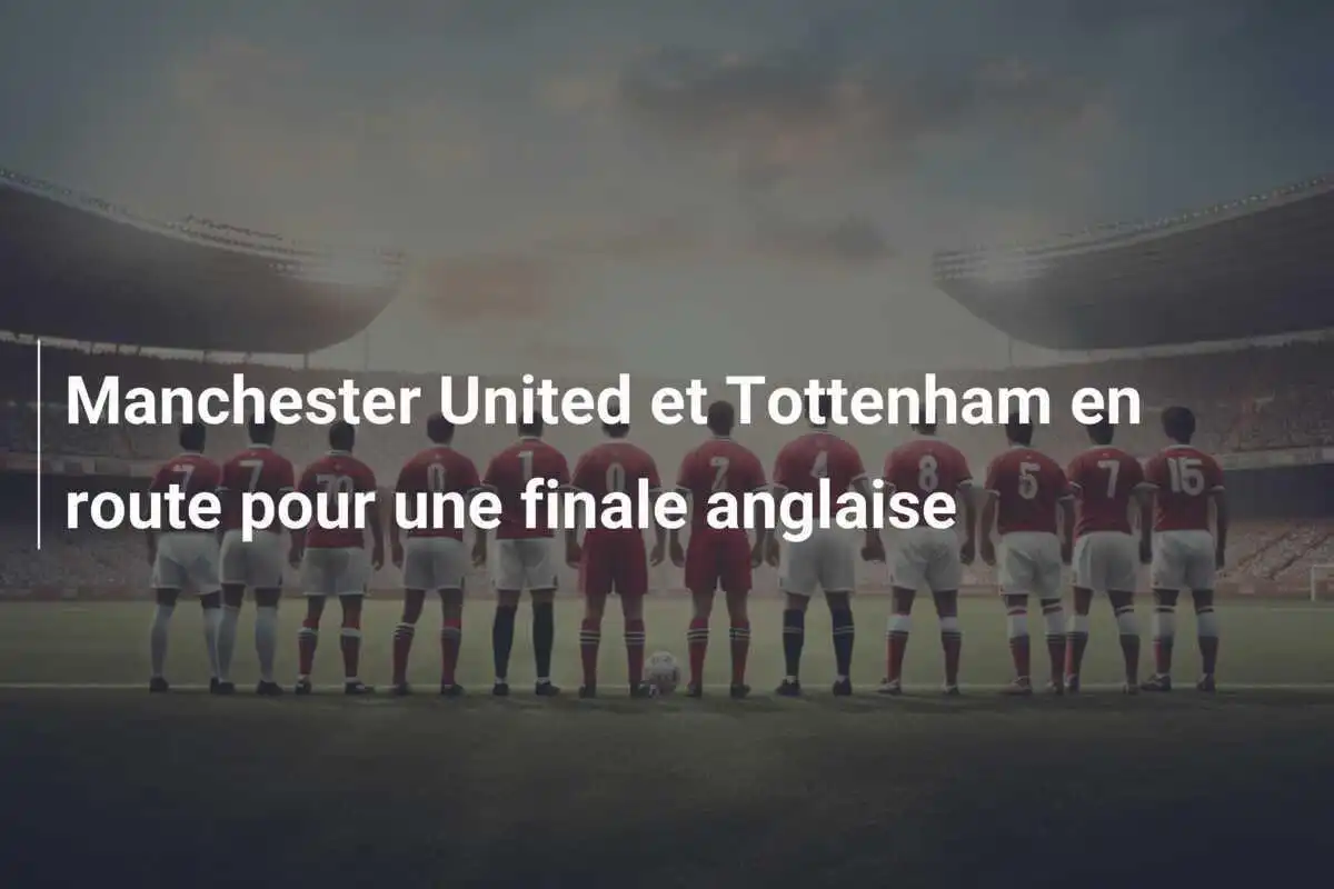 Manchester United et Tottenham en route pour une finale anglaise