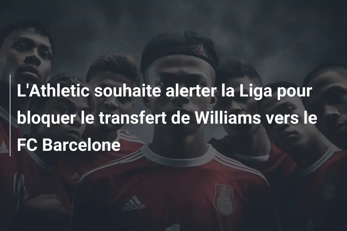 L'Athletic souhaite alerter la Liga pour bloquer le transfert de Williams vers le FC Barcelone