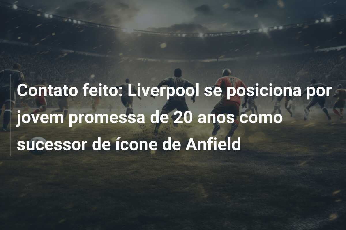 Contato feito: Liverpool se posiciona por jovem promessa de 20 anos como sucessor de ícone de Anfield
