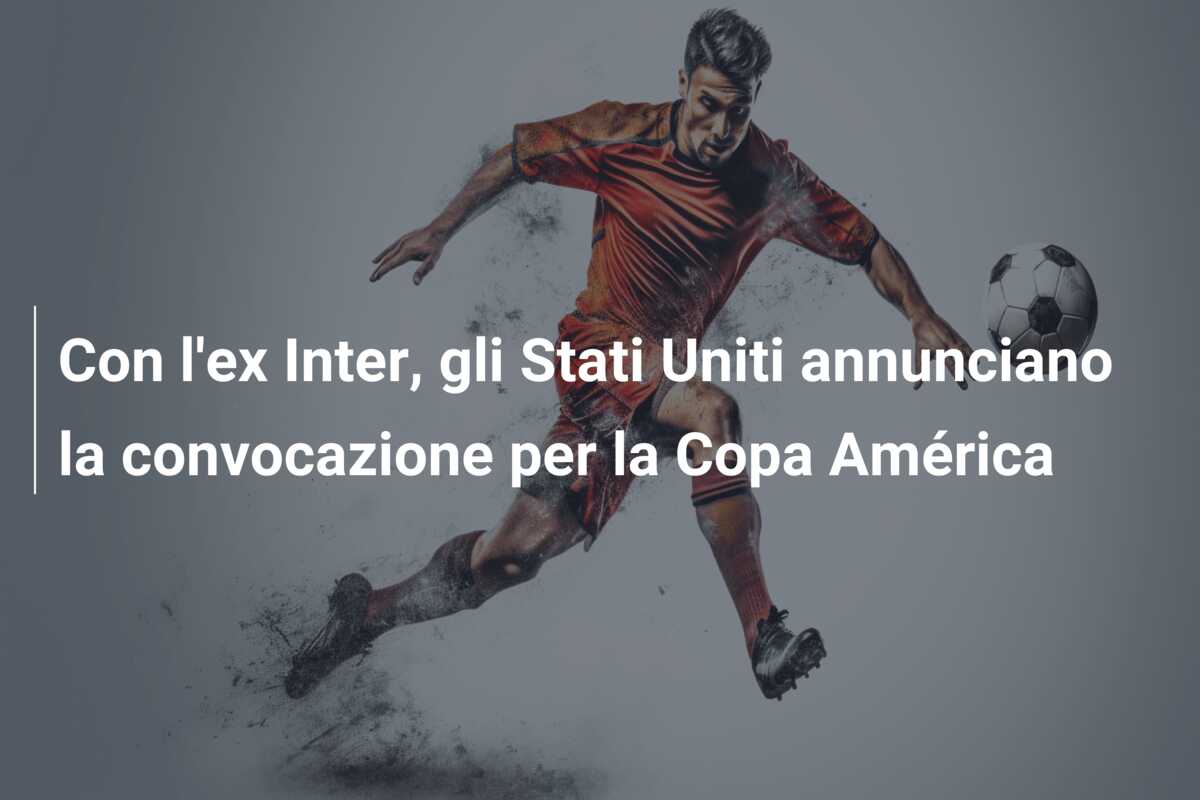 Con l’ex Inter, gli Stati Uniti annunciano la convocazione per la Copa América