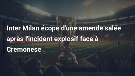 Inter Milan écope d'une amende salée après l'incident explosif face à Cremonese