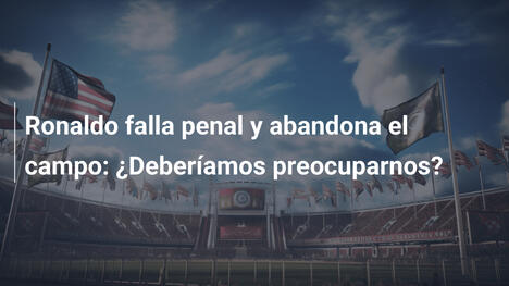 Ronaldo falla penal y abandona el campo: ¿Deberíamos preocuparnos?