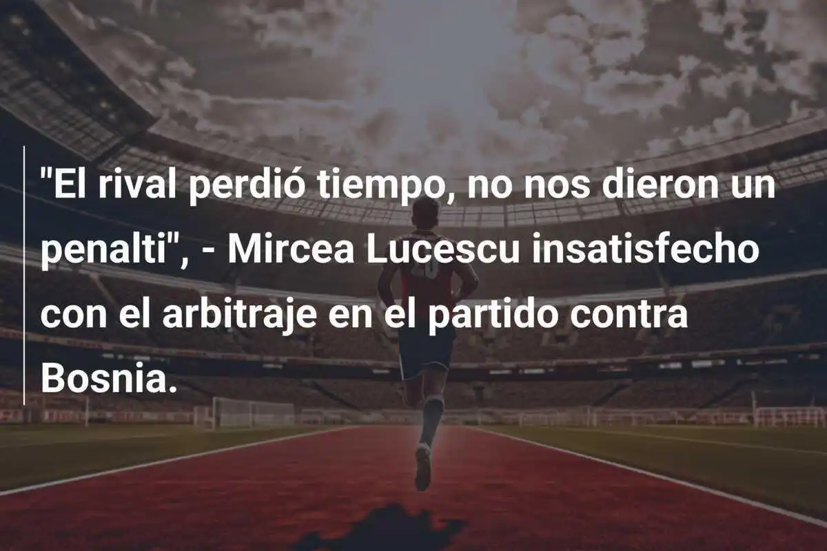 "El rival perdió tiempo, no nos dieron un penalti", - Mircea Lucescu insatisfecho con el arbitraje en el partido contra Bosnia.