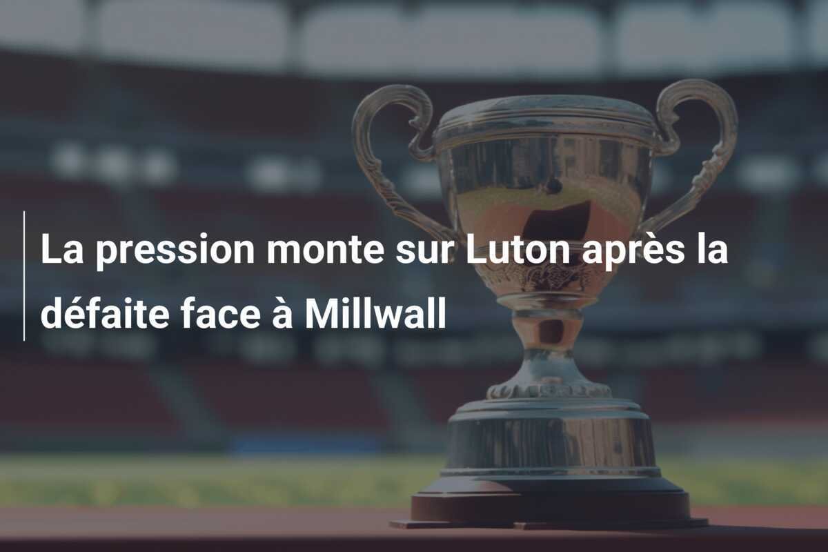 La pression monte sur Luton après la défaite face à Millwall