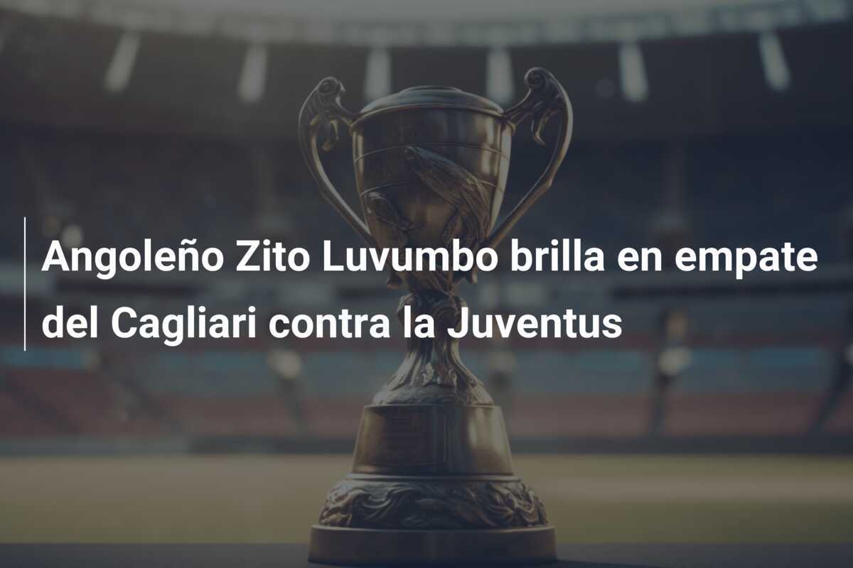 Angoleño Zito Luvumbo brilla en empate del Cagliari contra la Juventus