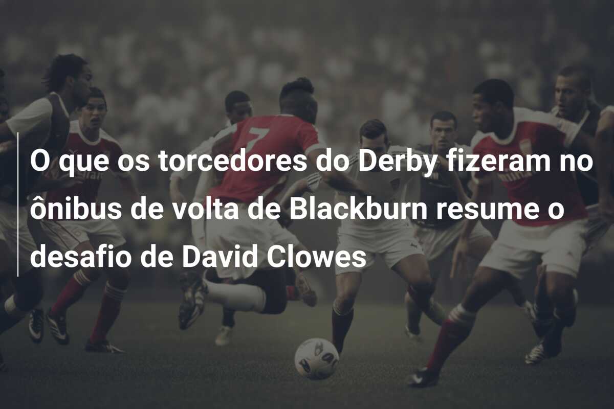 O que os torcedores do Derby fizeram no ônibus de volta de Blackburn resume o desafio de David Clowes