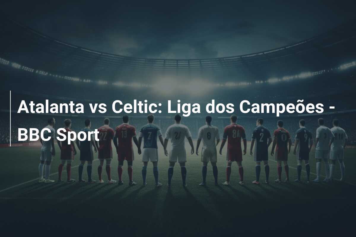 Atalanta vs Celtic: Liga dos Campeões - BBC Sport