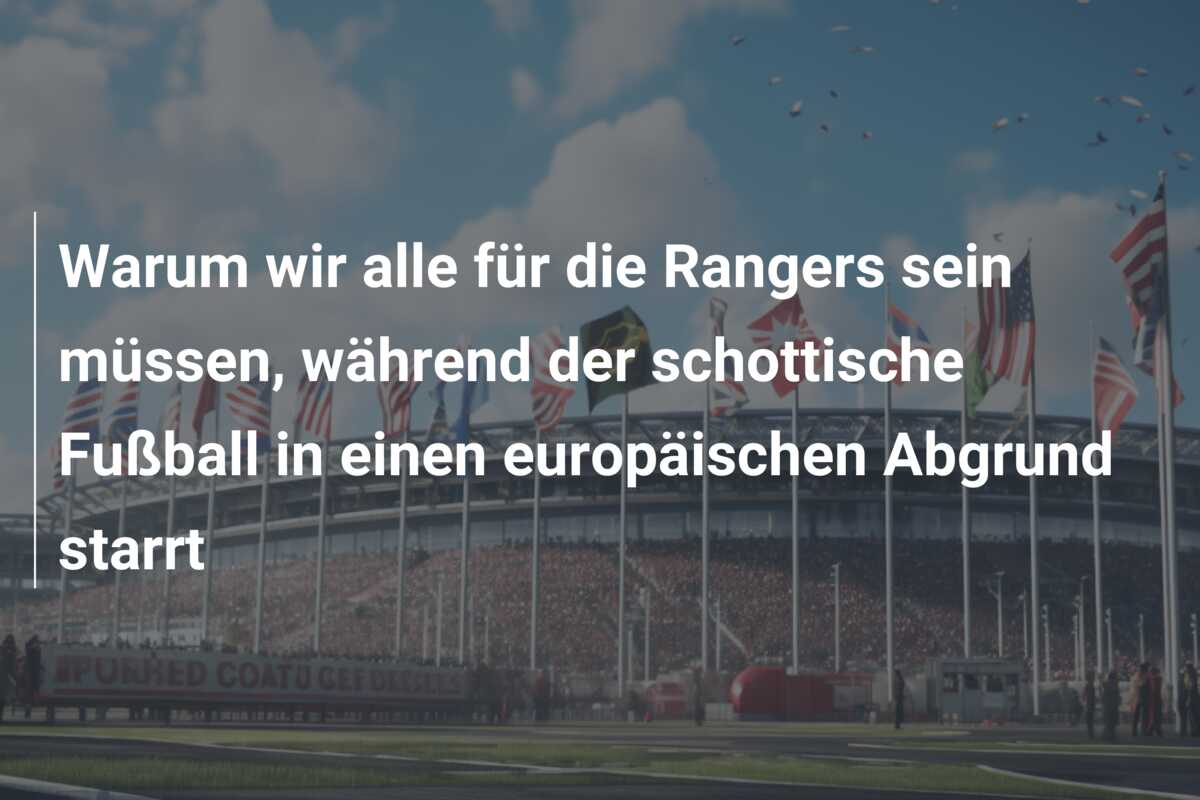 Warum wir alle für die Rangers sein müssen, während der schottische Fußball in einen europäischen Abgrund starrt