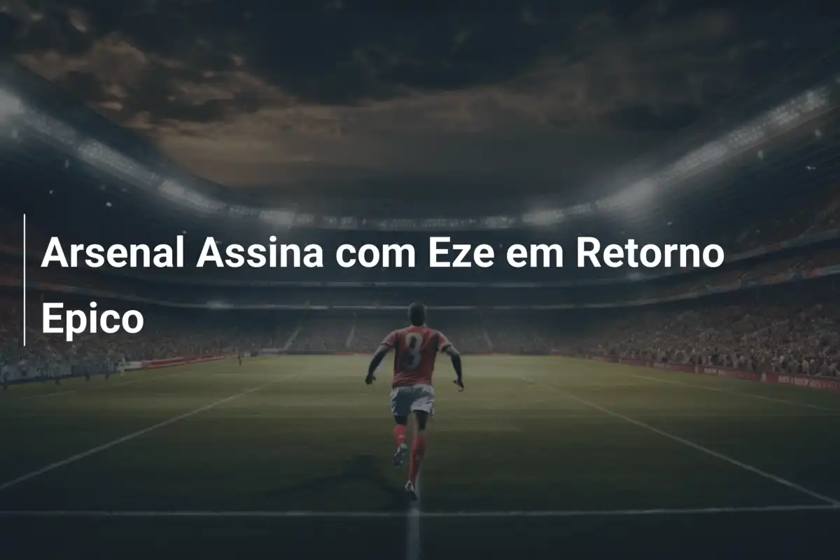 Arsenal Assina com Eze em Retorno Epico