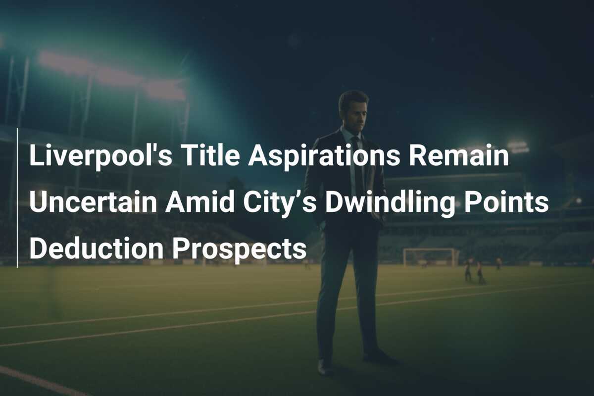 AspirasI Gelar Liverpool Tetap Tak Pasti di Tengah Prospek Pengurangan Poin City yang Menyusut