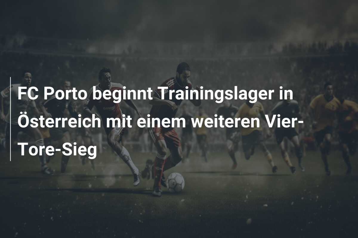 FC Porto beginnt Trainingslager in Österreich mit einem weiteren Vier-Tore-Sieg