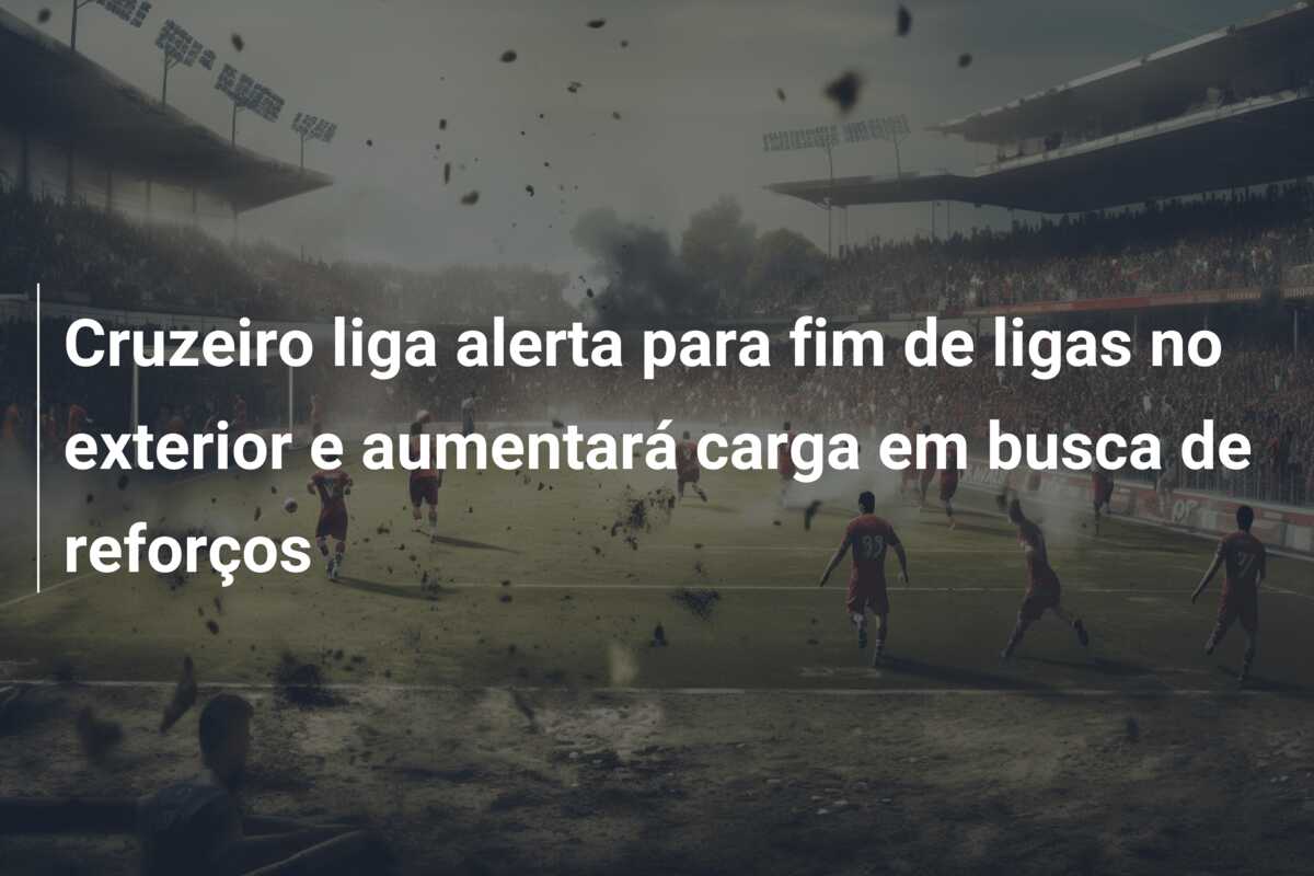 Cruzeiro liga alerta para fim de ligas no exterior e aumentará carga em busca de reforços