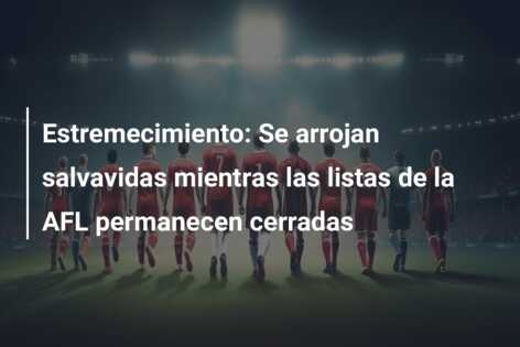Estremecimiento: Se arrojan salvavidas mientras las listas de la AFL permanecen cerradas