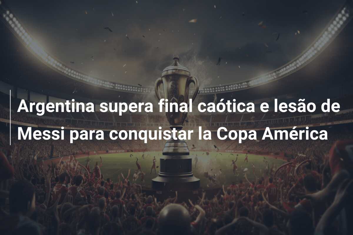 Argentina supera final caótica e lesão de Messi para conquistar la Copa América