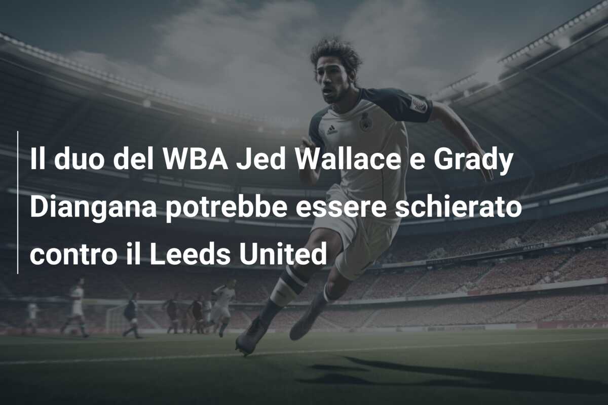 Il duo del WBA Jed Wallace e Grady Diangana potrebbe essere schierato contro il Leeds United