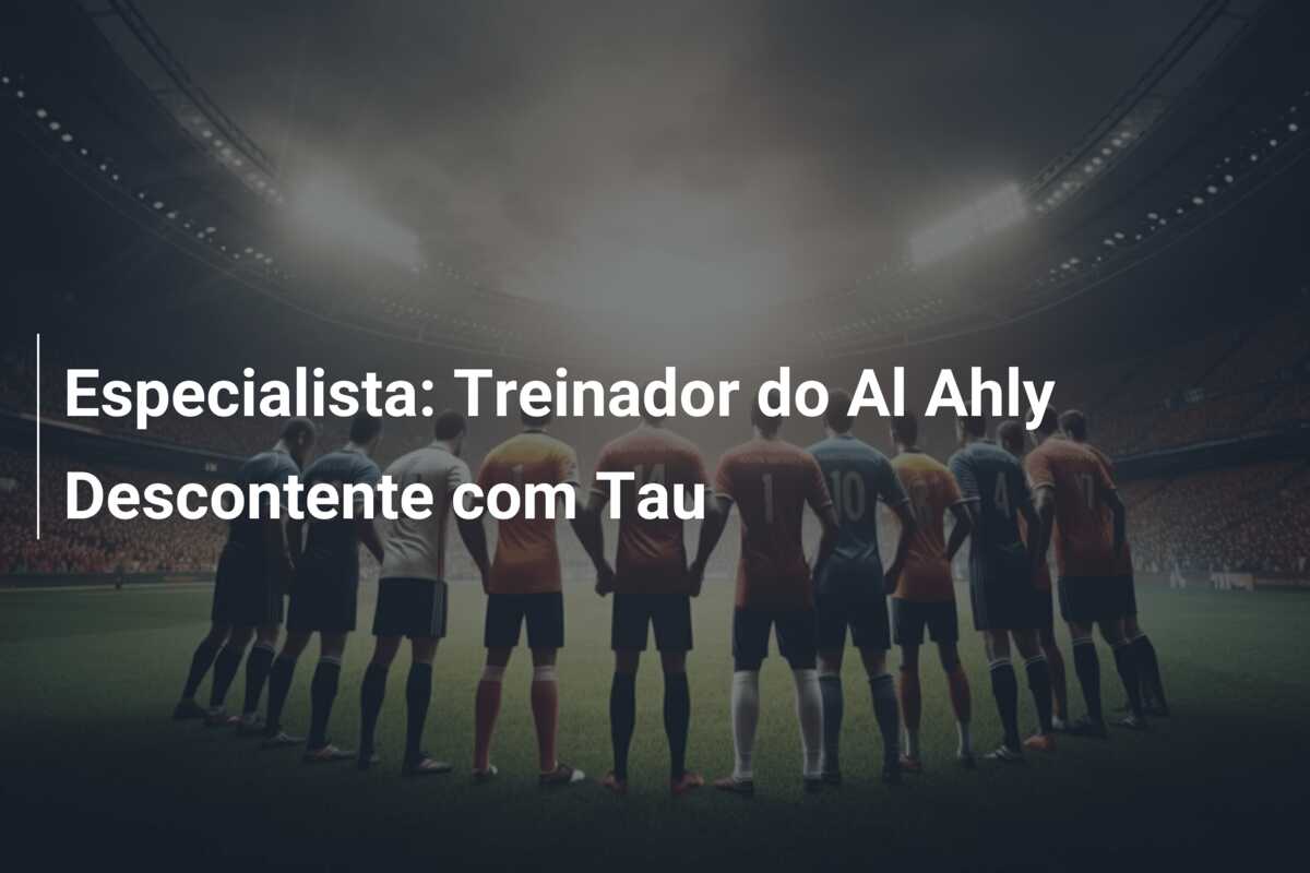Especialista: Treinador do Al Ahly Descontente com Tau