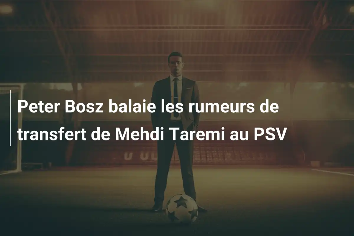 Peter Bosz balaie les rumeurs de transfert de Mehdi Taremi au PSV