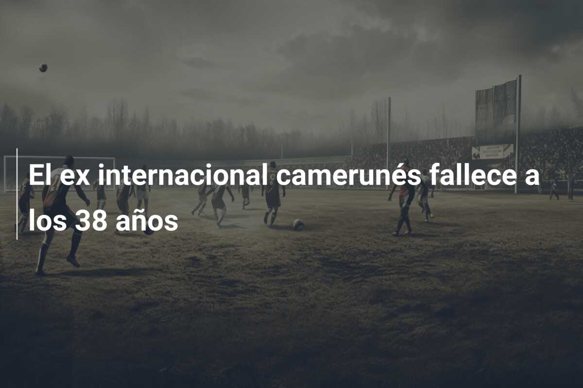 El ex internacional camerunés fallece a los 38 años