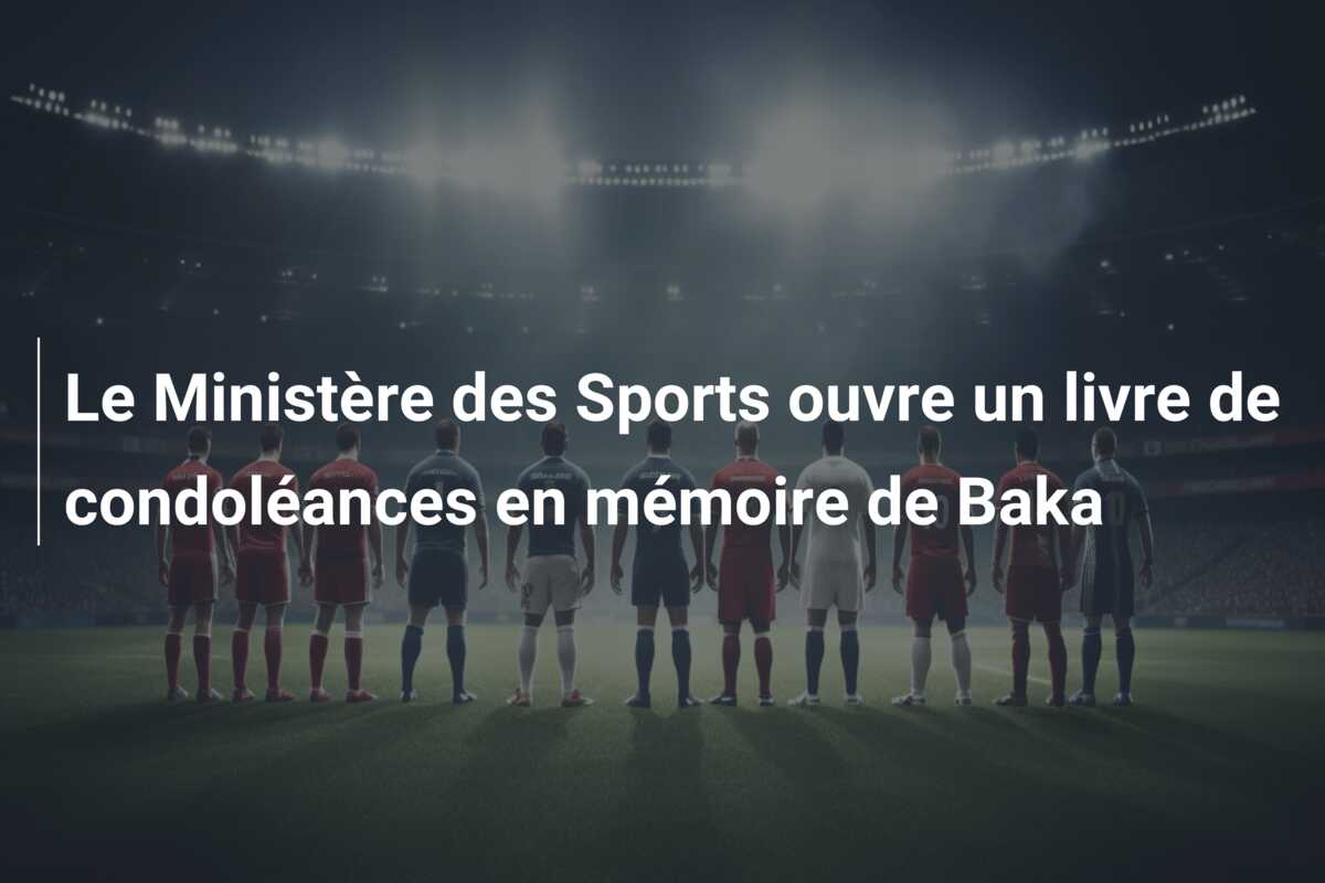 Le Ministère des Sports ouvre un livre de condoléances en mémoire de Baka