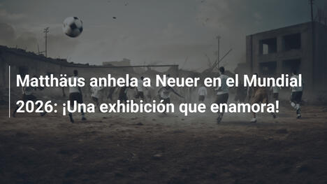 Matthäus anhela a Neuer en el Mundial 2026: ¡Una exhibición que enamora!