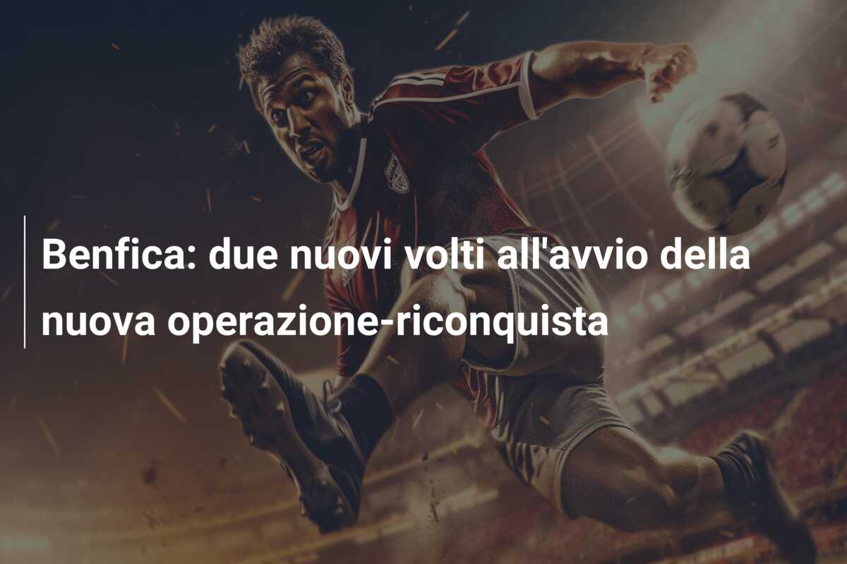 Benfica: due nuovi volti all’avvio della nuova operazione-riconquista