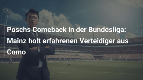 Poschs Comeback in der Bundesliga: Mainz holt erfahrenen Verteidiger aus Como