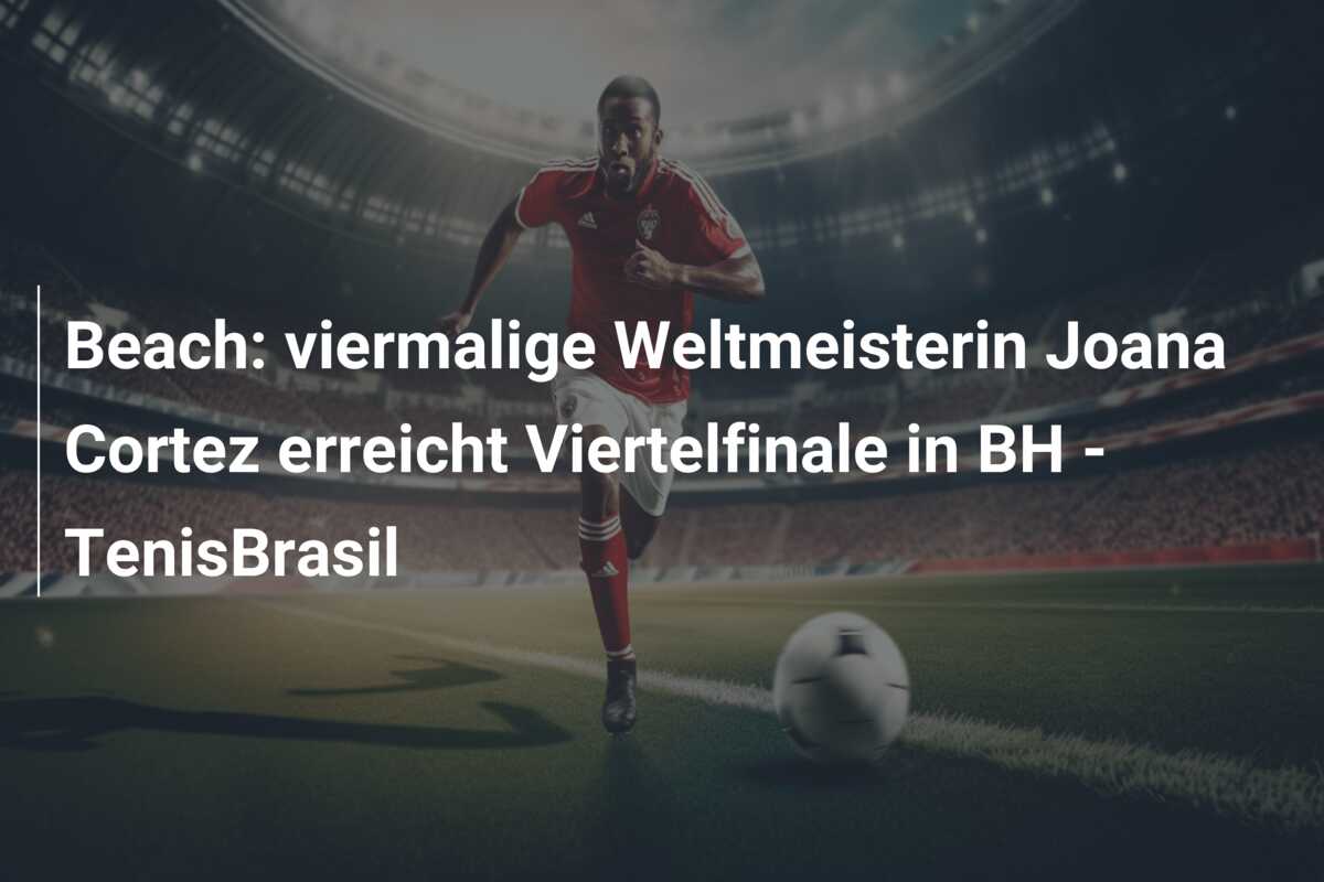 Beach: viermalige Weltmeisterin Joana Cortez erreicht Viertelfinale in BH – TenisBrasil
