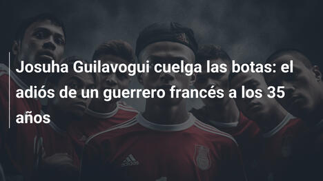 Josuha Guilavogui cuelga las botas: el adiós de un guerrero francés a los 35 años