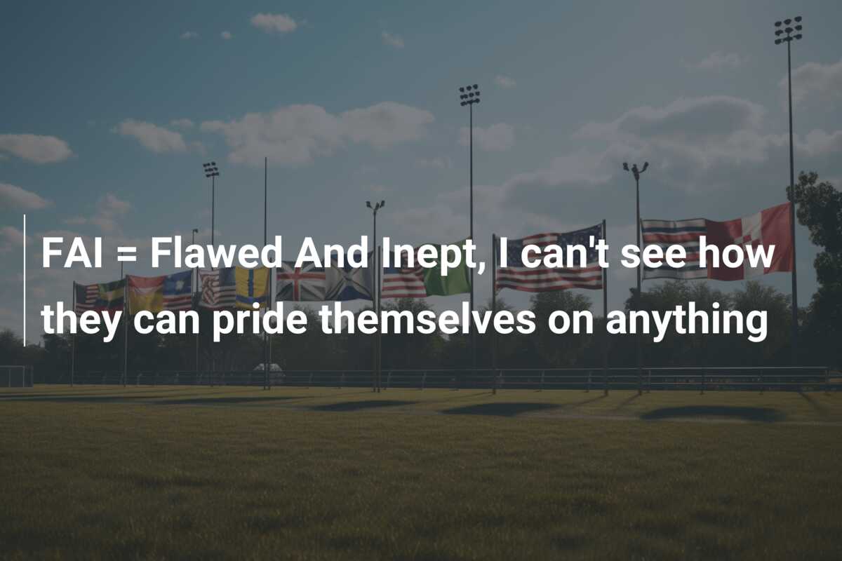 FAI = Flawed And Inept, I can’t see how they can pride themselves on anything