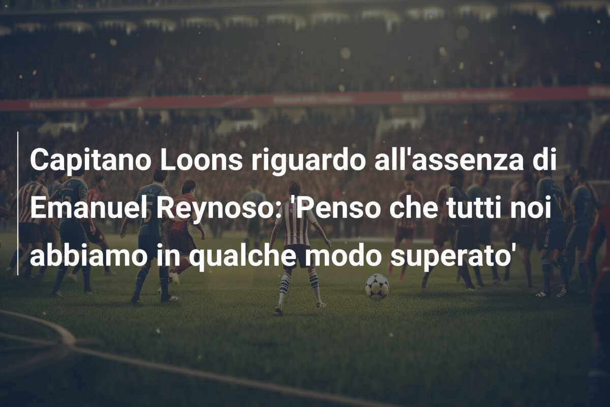 Capitano Loons riguardo all’assenza di Emanuel Reynoso: ‘Penso che tutti noi abbiamo in qualche modo superato’