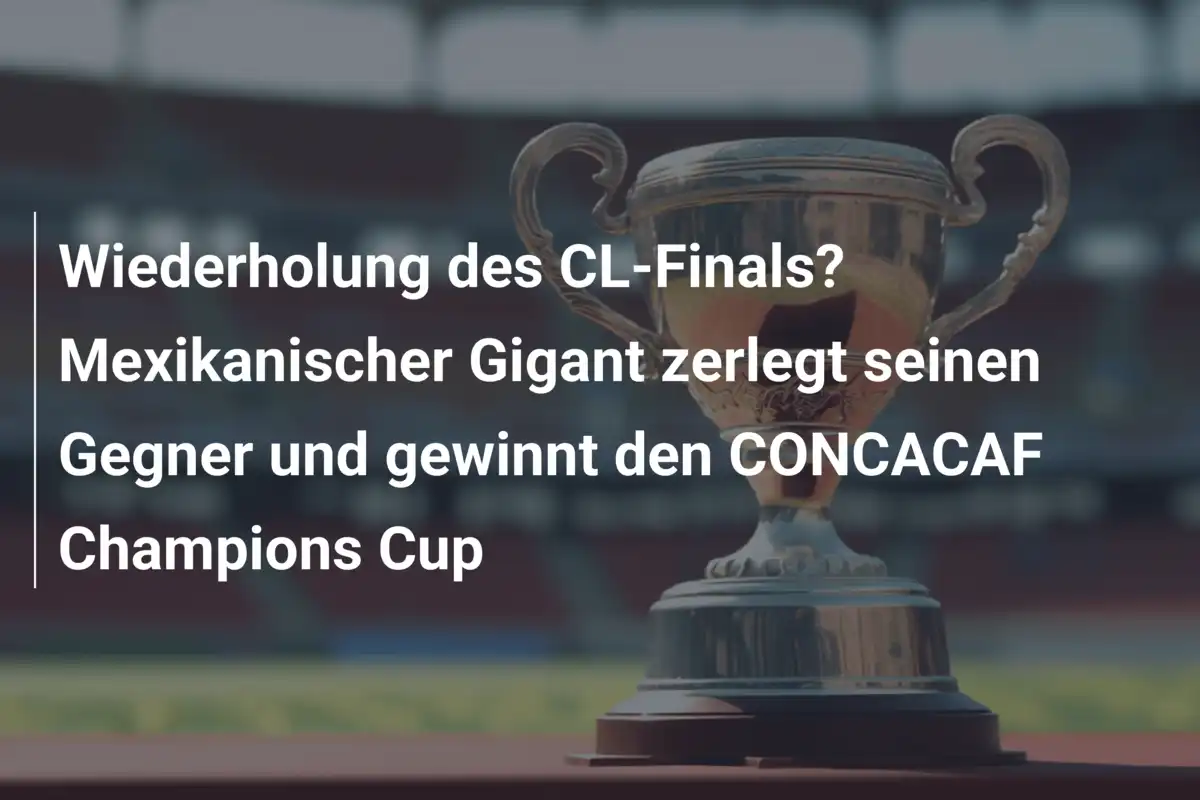 Wiederholung des CL-Finals? Mexikanischer Gigant zerlegt seinen Gegner und gewinnt den CONCACAF Champions Cup