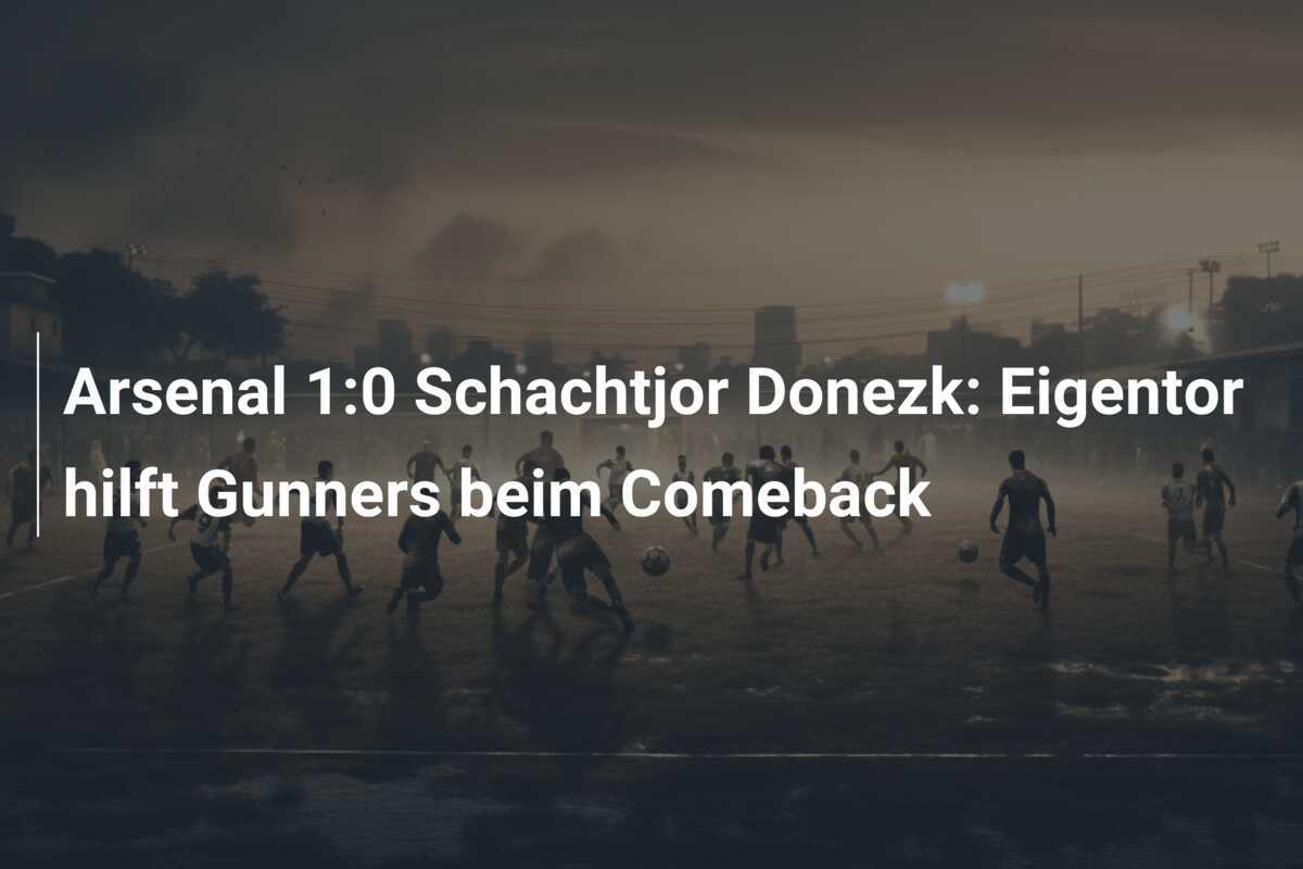 Arsenal 1:0 Schachtjor Donezk: Eigentor hilft Gunners beim Comeback
