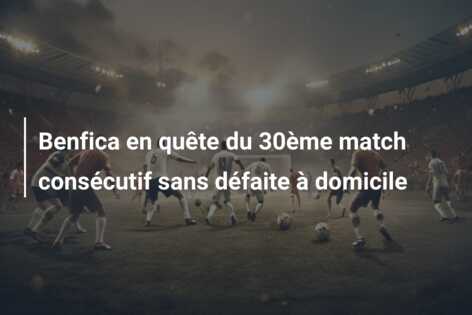 Benfica en quête du 30ème match consécutif sans défaite à domicile
