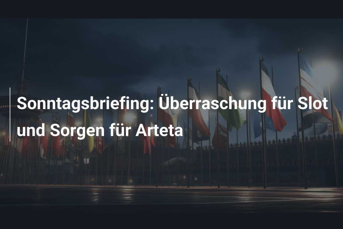 Sonntagsbriefing: Überraschung für Slot und Sorgen für Arteta