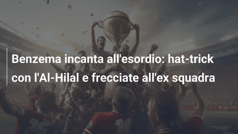 Benzema incanta all'esordio: hat-trick con l'Al-Hilal e frecciate all'ex squadra