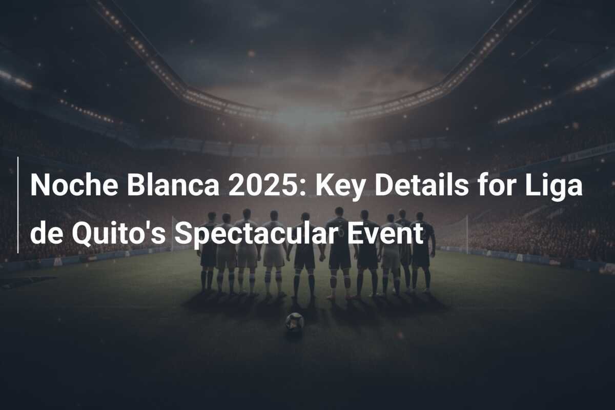 Noche Blanca 2025 Key Details for Liga de Quito's Spectacular Event