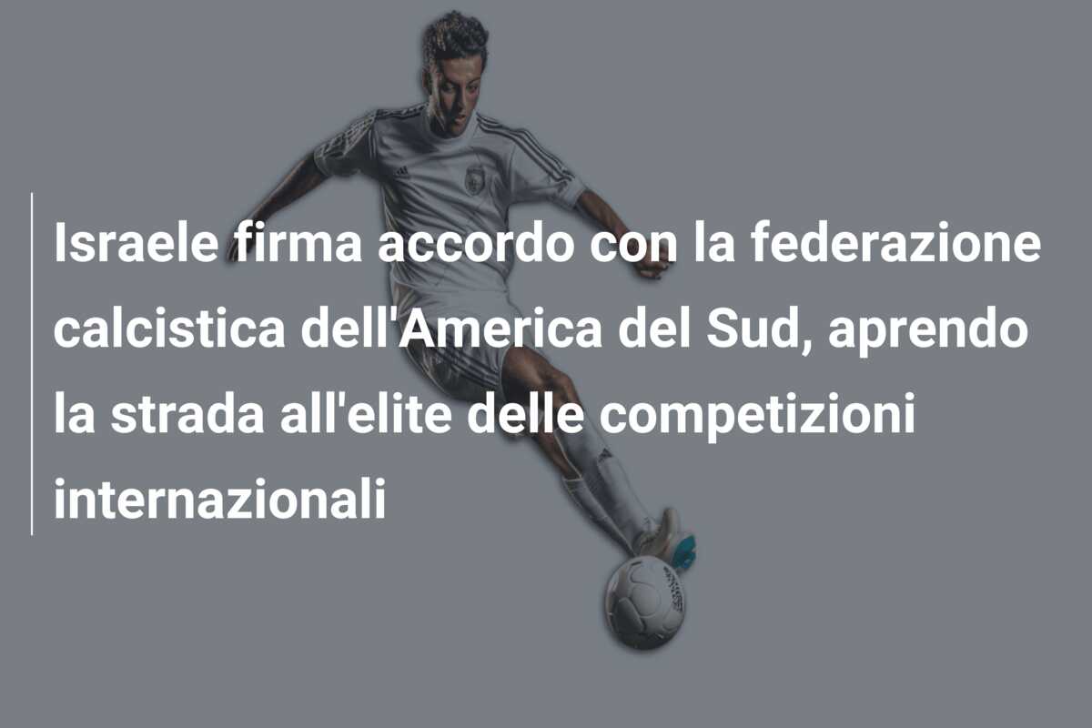 Israele firma accordo con la federazione calcistica dell’America del Sud, aprendo la strada all’elite delle competizioni internazionali