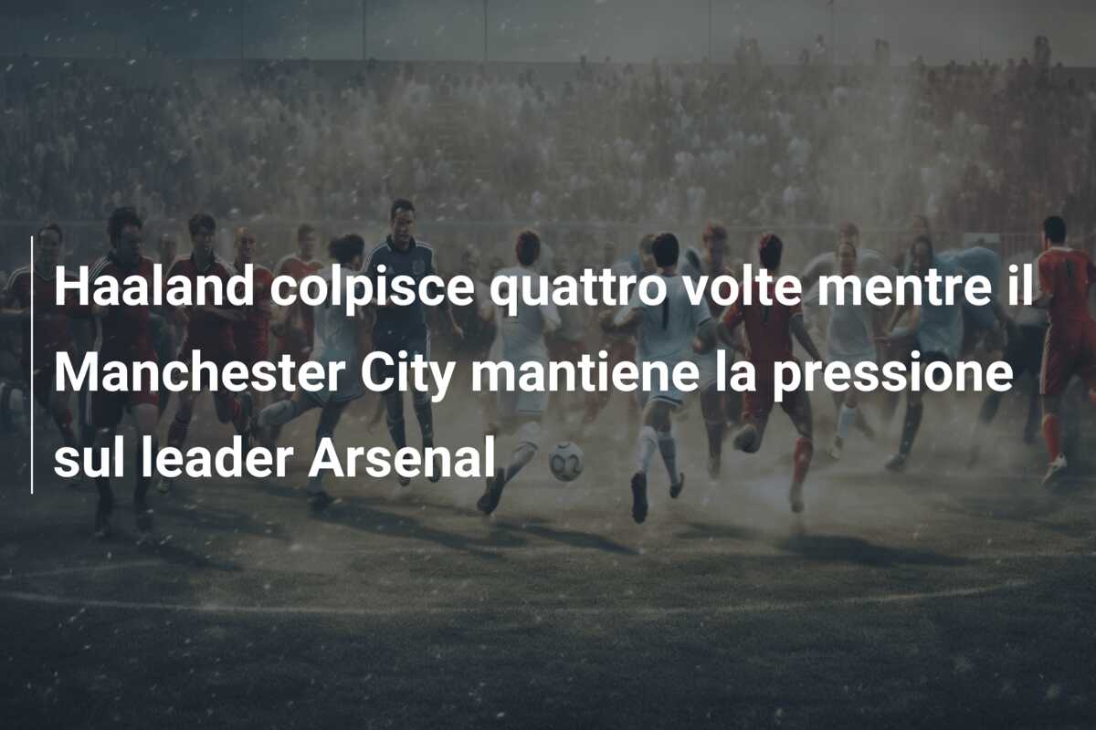 Haaland colpisce quattro volte mentre il Manchester City mantiene la pressione sul leader Arsenal