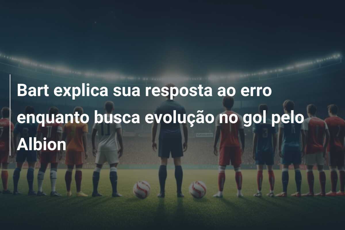 Bart explica sua resposta ao erro enquanto busca evolução no gol pelo Albion