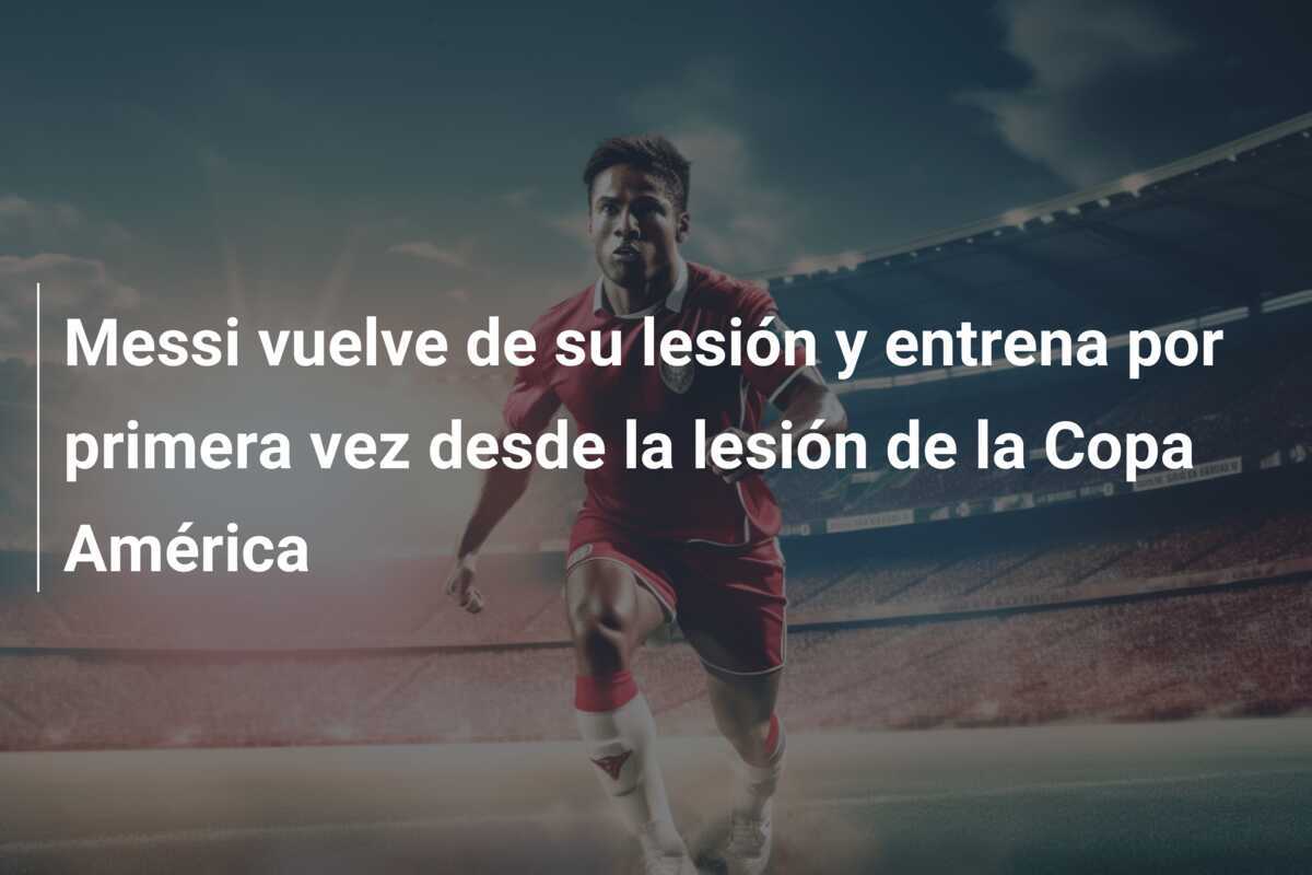 Messi vuelve de su lesión y entrena por primera vez desde la lesión de la Copa América