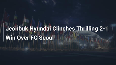 Jeonbuk Hyundai conquista una thrilling 2-1 sull'FC Seoul