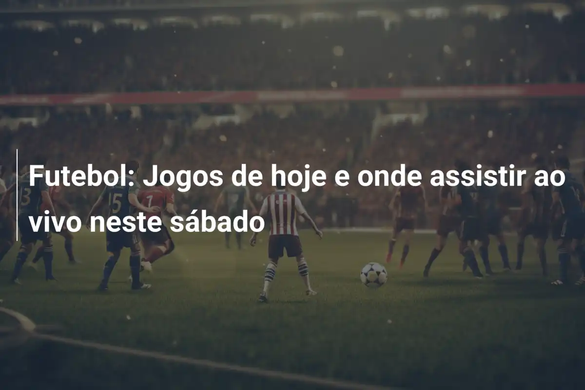 Futebol: Jogos de hoje e onde assistir ao vivo neste sábado
