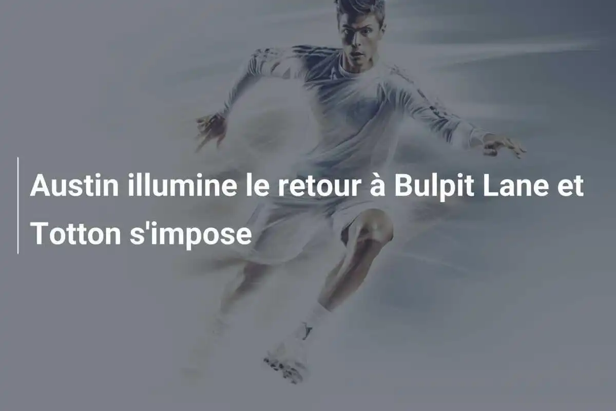 Austin illumine le retour à Bulpit Lane et Totton s'impose